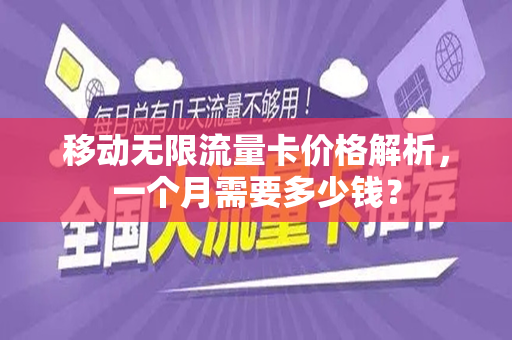移动无限流量卡价格解析，一个月需要多少钱？