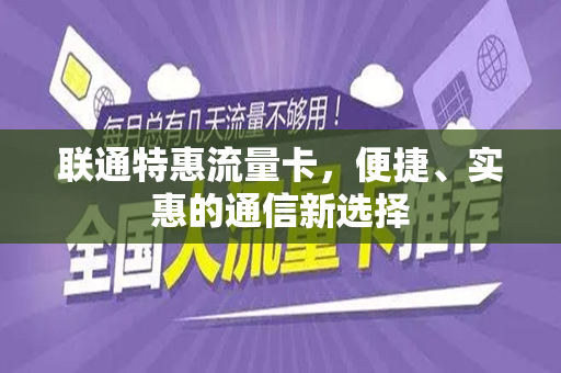 联通特惠流量卡，便捷、实惠的通信新选择