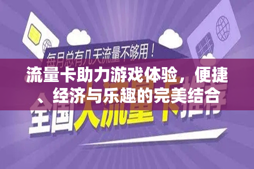 流量卡助力游戏体验，便捷、经济与乐趣的完美结合