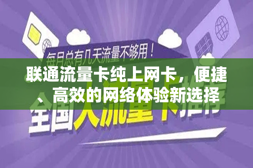 联通流量卡纯上网卡，便捷、高效的网络体验新选择