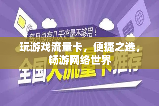 玩游戏流量卡，便捷之选，畅游网络世界