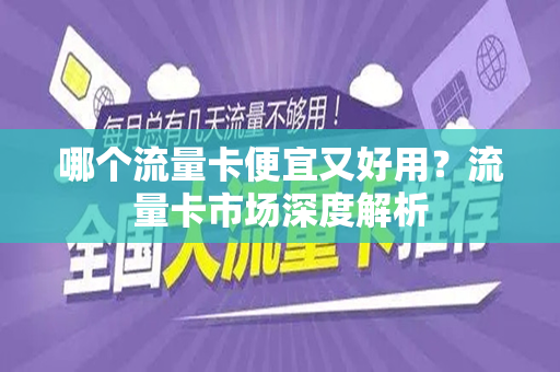 哪个流量卡便宜又好用？流量卡市场深度解析