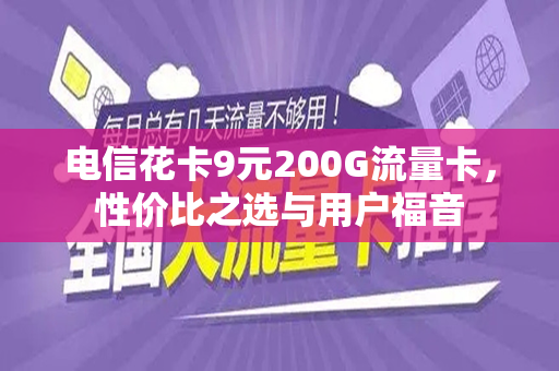 电信花卡9元200G流量卡，性价比之选与用户福音