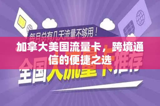 加拿大美国流量卡，跨境通信的便捷之选