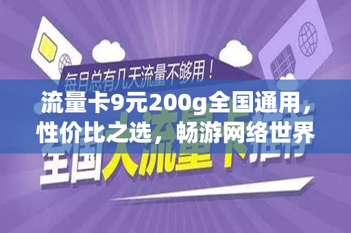 流量卡9元200g全国通用，性价比之选，畅游网络世界