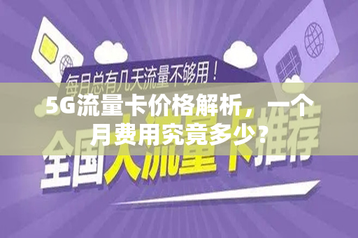 5G流量卡价格解析，一个月费用究竟多少？