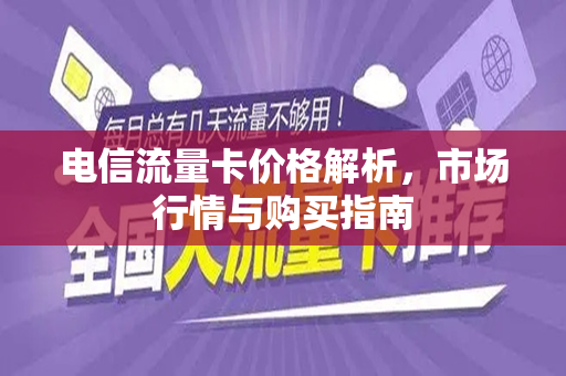 电信流量卡价格解析，市场行情与购买指南