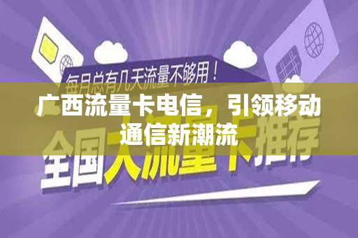 广西流量卡电信，引领移动通信新潮流