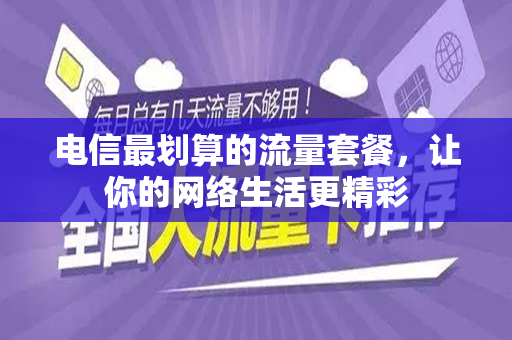 电信最划算的流量套餐，让你的网络生活更精彩