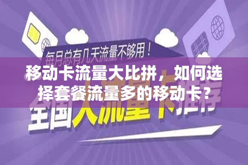 移动卡流量大比拼，如何选择套餐流量多的移动卡？