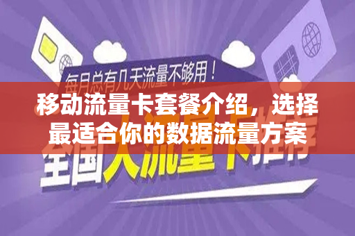 移动流量卡套餐介绍，选择最适合你的数据流量方案