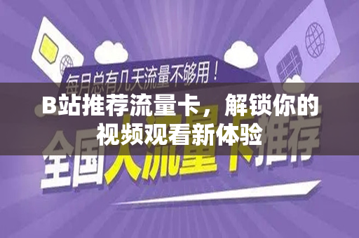 B站推荐流量卡，解锁你的视频观看新体验