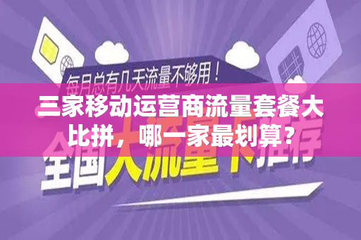 三家移动运营商流量套餐大比拼，哪一家最划算？