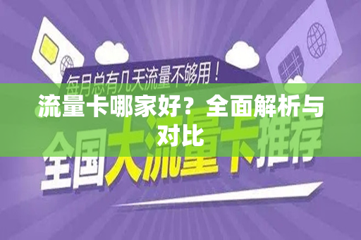 流量卡哪家好？全面解析与对比