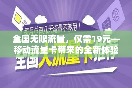 全国无限流量，仅需19元—移动流量卡带来的全新体验
