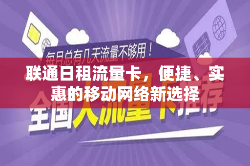 联通日租流量卡，便捷、实惠的移动网络新选择