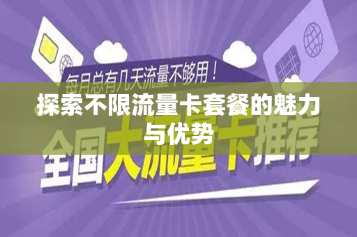 探索不限流量卡套餐的魅力与优势