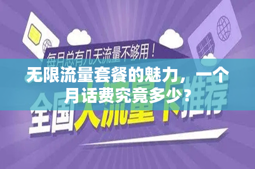 无限流量套餐的魅力，一个月话费究竟多少？