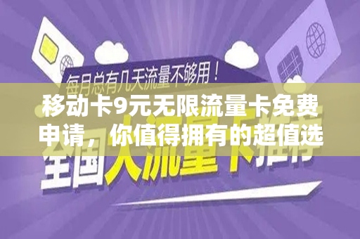 移动卡9元无限流量卡免费申请，你值得拥有的超值选择！