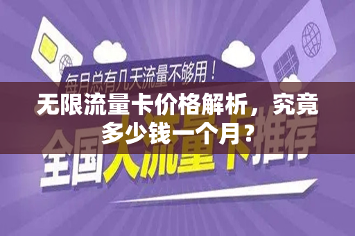 无限流量卡价格解析，究竟多少钱一个月？