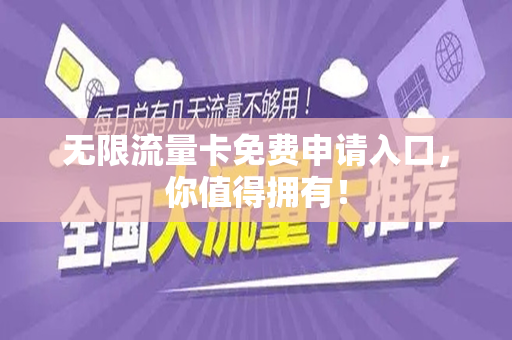 无限流量卡免费申请入口，你值得拥有！