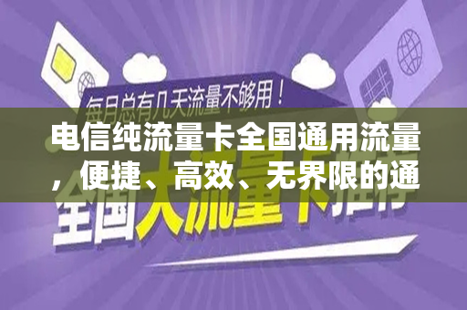 电信纯流量卡全国通用流量，便捷、高效、无界限的通信选择