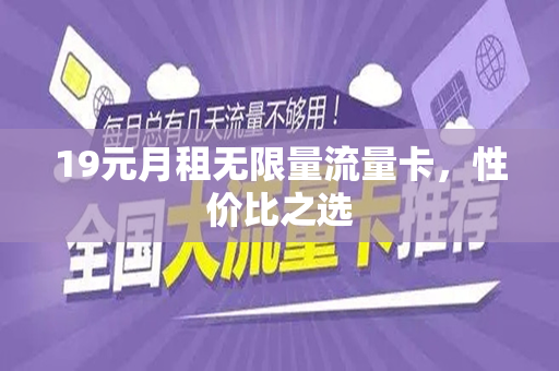 19元月租无限量流量卡，性价比之选