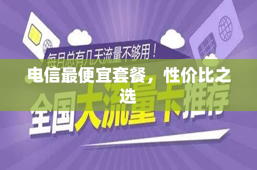 电信最便宜套餐，性价比之选