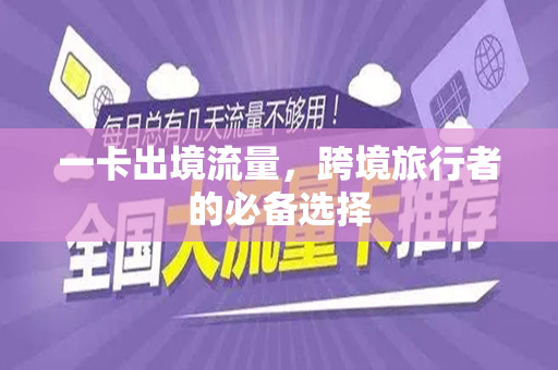 一卡出境流量，跨境旅行者的必备选择