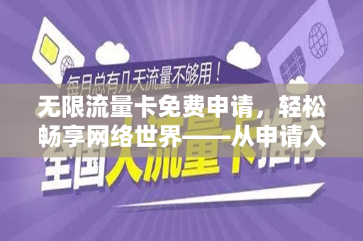 无限流量卡免费申请，轻松畅享网络世界——从申请入口到使用指南全解析