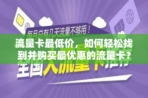 流量卡最低价，如何轻松找到并购买最优惠的流量卡？