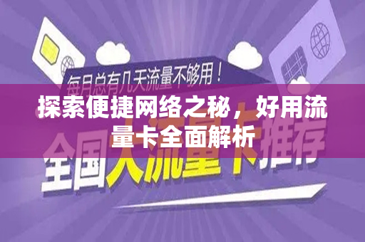 探索便捷网络之秘，好用流量卡全面解析