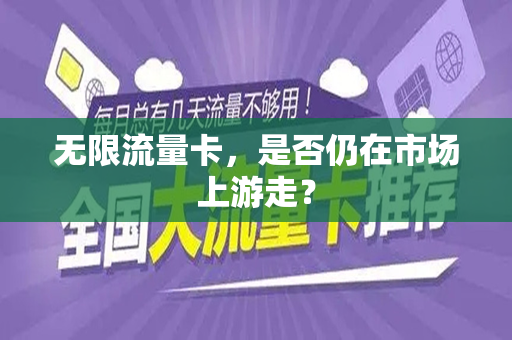 无限流量卡，是否仍在市场上游走？
