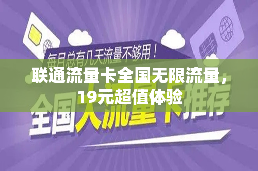 联通流量卡全国无限流量，19元超值体验