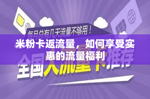 米粉卡返流量，如何享受实惠的流量福利