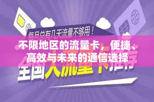 不限地区的流量卡，便捷、高效与未来的通信选择