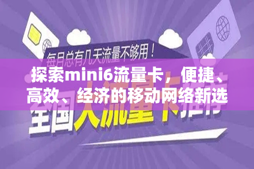 探索mini6流量卡，便捷、高效、经济的移动网络新选择