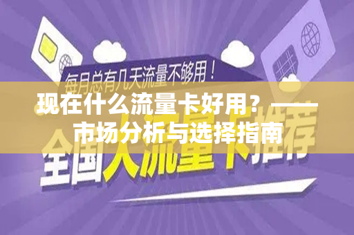 现在什么流量卡好用？——市场分析与选择指南