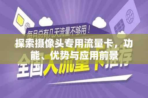 探索摄像头专用流量卡，功能、优势与应用前景
