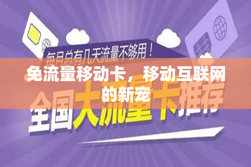 免流量移动卡，移动互联网的新宠