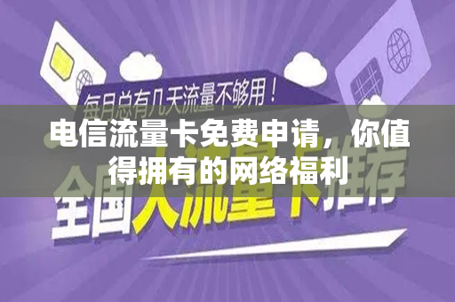 电信流量卡免费申请，你值得拥有的网络福利