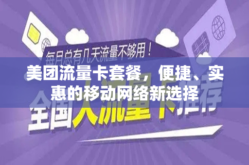 美团流量卡套餐，便捷、实惠的移动网络新选择
