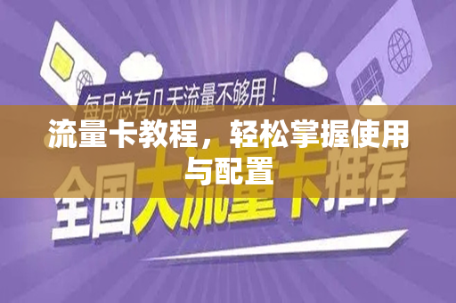流量卡教程，轻松掌握使用与配置