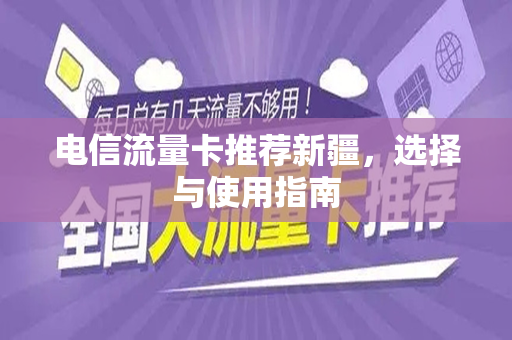 电信流量卡推荐新疆，选择与使用指南