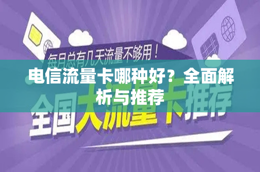 电信流量卡哪种好？全面解析与推荐