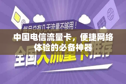 中国电信流量卡，便捷网络体验的必备神器