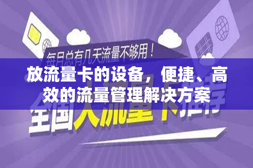 放流量卡的设备，便捷、高效的流量管理解决方案
