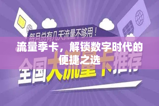 流量季卡，解锁数字时代的便捷之选