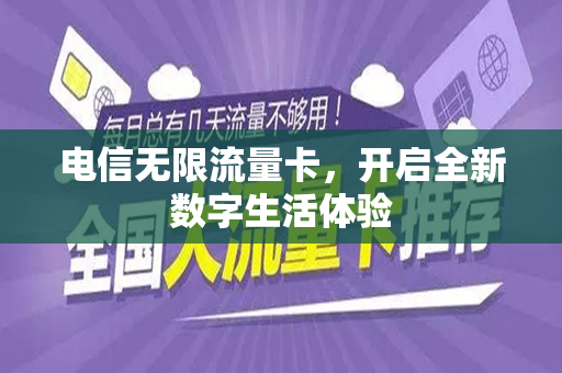电信无限流量卡，开启全新数字生活体验