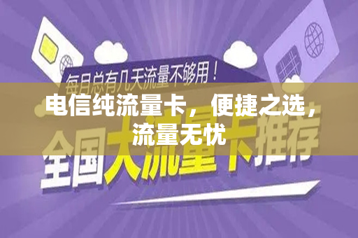 电信纯流量卡，便捷之选，流量无忧